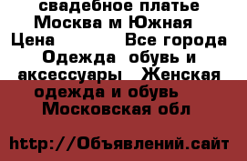 свадебное платье.Москва м Южная › Цена ­ 6 000 - Все города Одежда, обувь и аксессуары » Женская одежда и обувь   . Московская обл.